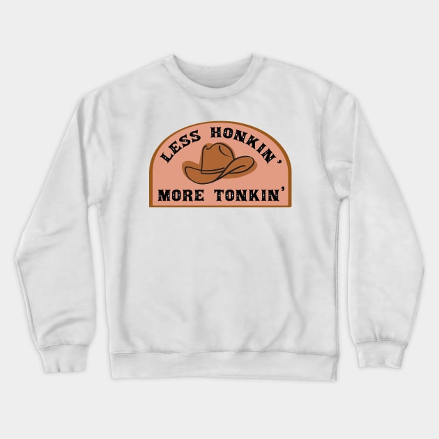 Less Honkin' More Tonkin' Crewneck Sweatshirt by banan117